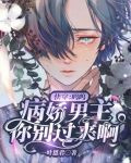 快穿：呜呜，病娇男主你别过来啊